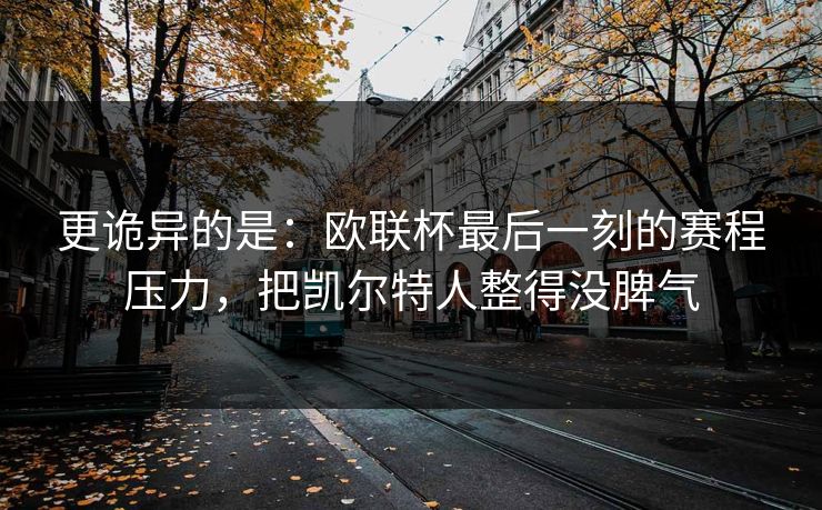 更诡异的是:欧联杯最后一刻的赛程压力,把凯尔特人整得没脾气 更诡异的是:欧联杯最后一刻的赛程压力,把凯尔特人整得没脾气