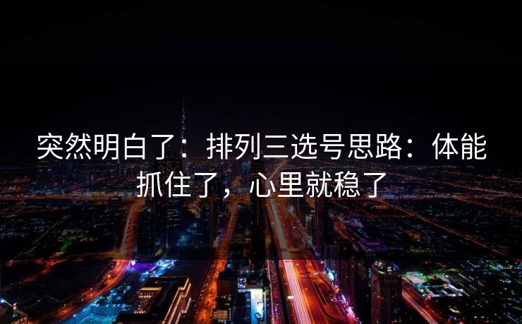 突然明白了：排列三选号思路：体能抓住了，心里就稳了