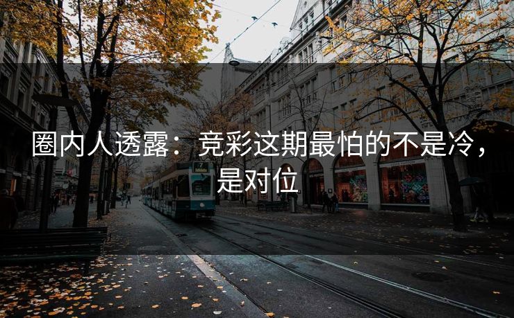 圈内人透露：竞彩这期最怕的不是冷，是对位