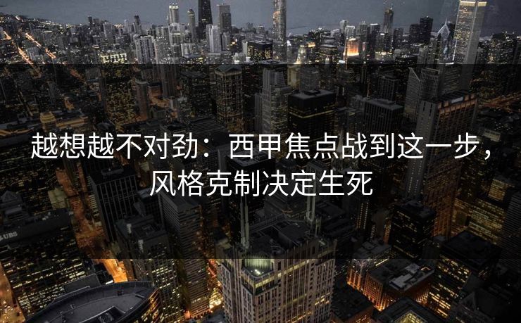 越想越不对劲：西甲焦点战到这一步，风格克制决定生死