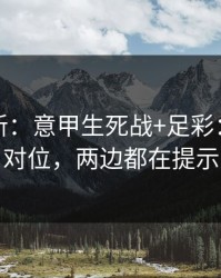 赛前最新：意甲生死战+足彩：同一个对位，两边都在提示