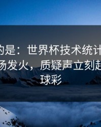 更诡异的是：世界杯技术统计一反常，有人当场发火，质疑声立刻起来｜篮球彩