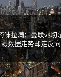 德比火药味拉满：曼联vs切尔西，体彩数据走势却走反向