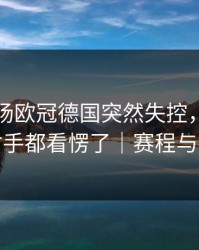 凌晨这场欧冠德国突然失控，心理崩盘对手都看愣了｜赛程与指数