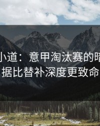 更衣室小道：意甲淘汰赛的暗线：数据比替补深度更致命