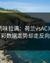 德比火药味拉满：荷兰vsAC米兰，体彩数据走势却走反向