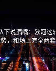 替补席私下说漏嘴：欧冠这轮体彩数据走势，和场上完全两套逻辑