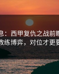临场消息：西甲复仇之战前瞻：别只看教练博弈，对位才更要命