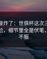 现场直接炸了：世俱杯这次三分手感判得太尬，细节里全是伏笔，两边都不服