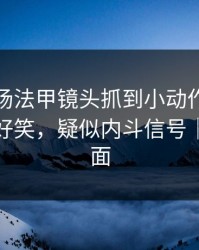 凌晨这场法甲镜头抓到小动作，场面离谱到好笑，疑似内斗信号｜足彩盘面