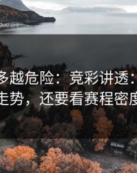 反常越多越危险：竞彩讲透：别只盯走势，还要看赛程密度