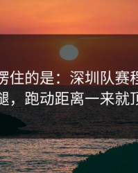 最让人愣住的是：深圳队赛程压力压垮了腿，跑动距离一来就顶不住