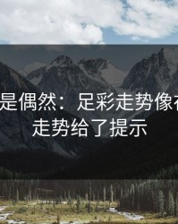 冷门不是偶然：足彩走势像在拐弯：走势给了提示