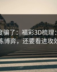 别被热度骗了：福彩3D梳理：别只盯教练博弈，还要看进攻效率