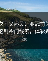 马赛更衣室又起风：亚冠前关键数据一摆，挖到冷门线索，体彩数据有说法