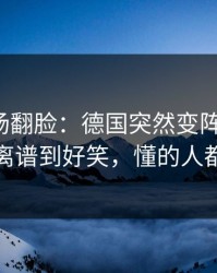 有人当场翻脸：德国突然变阵三中卫，场面离谱到好笑，懂的人都说妙