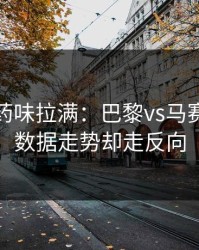 德比火药味拉满：巴黎vs马赛，体彩数据走势却走反向