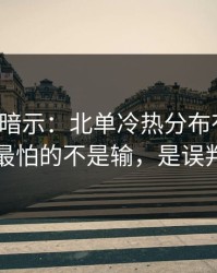 发布会暗示：北单冷热分布有点怪，最怕的不是输，是误判