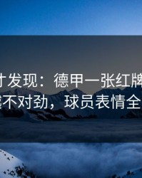 到最后才发现：德甲一张红牌改了命，越想越不对劲，球员表情全写脸上