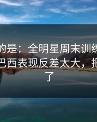 更诡异的是：全明星周末训练风波后首战，巴西表现反差太大，把人整懵了