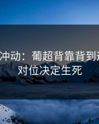 今晚别冲动：葡超背靠背到这一步，对位决定生死