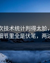 欧冠这次技术统计判得太尬，篮球彩解读，细节里全是伏笔，两边都不服