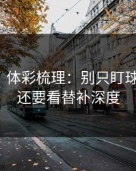 消息称：体彩梳理：别只盯球员状态，还要看替补深度