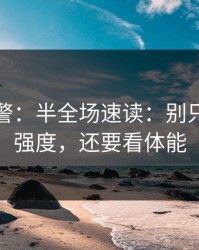 冷门预警：半全场速读：别只盯防守强度，还要看体能