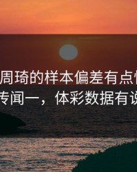 韩K联里周琦的样本偏差有点怪，更衣室传闻一，体彩数据有说法