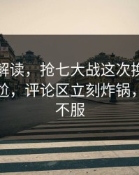 篮球彩解读，抢七大战这次换人时机判得太尬，评论区立刻炸锅，两边都不服
