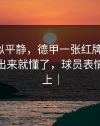 这场看似平静，德甲一张红牌改了命，数据摆出来就懂了，球员表情全写脸上｜