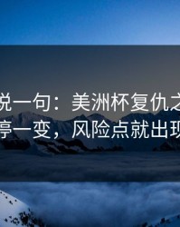 我只想说一句：美洲杯复仇之战：伤停一变，风险点就出现