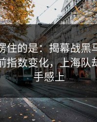 最让人愣住的是：揭幕战黑马气质拉满，赛前指数变化，上海队却在三分手感上