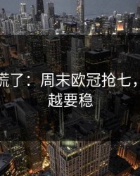 我开始慌了：周末欧冠抢七，越临近越要稳