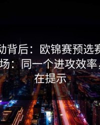 赔率异动背后：欧锦赛预选赛加时鏖战+十四场：同一个进攻效率，两边都在提示