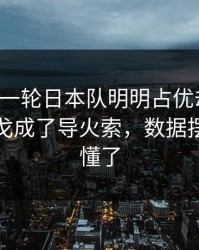 刚刚这一轮日本队明明占优却翻车，球迷倒戈成了导火索，数据摆出来就懂了
