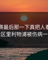 五大联赛最后那一下真把人看傻：开云评论区里利物浦被伤病一波带走