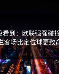 很多人没看到：欧联强强碰撞的暗线：主客场比定位球更致命
