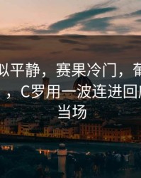 这场看似平静，赛果冷门，葡萄牙被喷“软”，C罗用一波连进回应，有人当场
