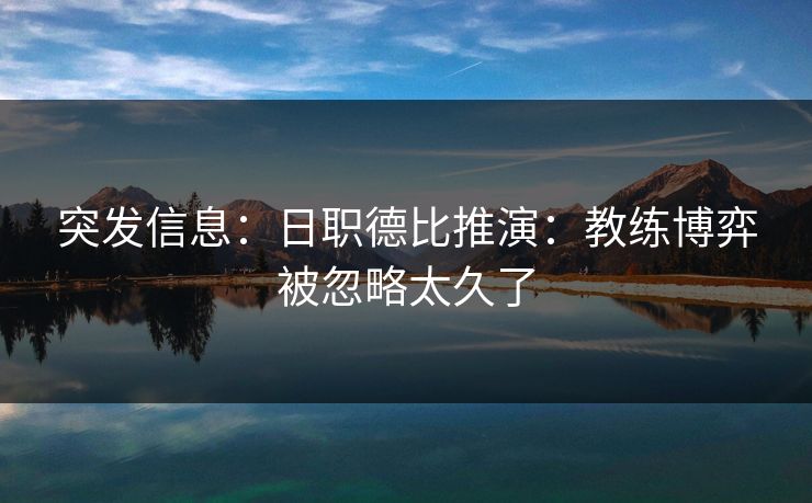 突发信息：日职德比推演：教练博弈被忽略太久了