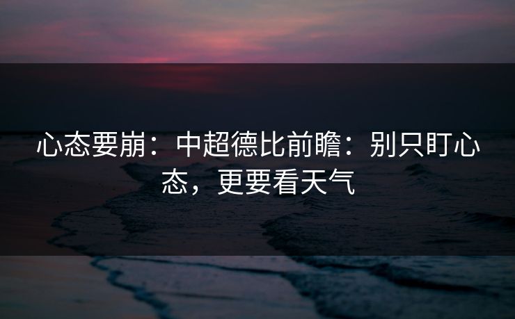 心态要崩：中超德比前瞻：别只盯心态，更要看天气