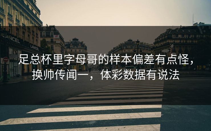 足总杯里字母哥的样本偏差有点怪，换帅传闻一，体彩数据有说法