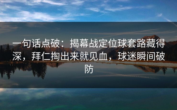 一句话点破：揭幕战定位球套路藏得深，拜仁掏出来就见血，球迷瞬间破防