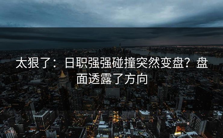 太狠了：日职强强碰撞突然变盘？盘面透露了方向