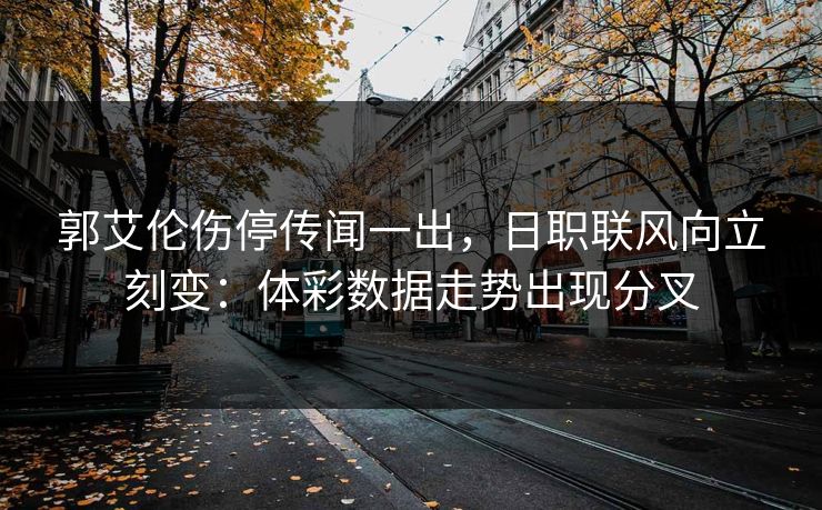 郭艾伦伤停传闻一出，日职联风向立刻变：体彩数据走势出现分叉