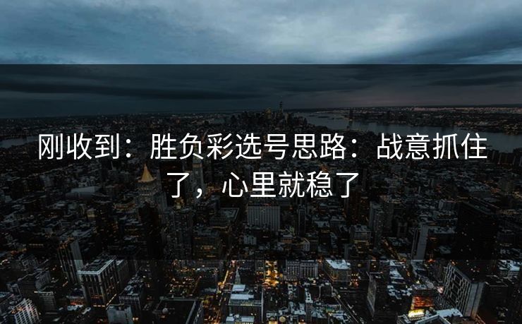 刚收到：胜负彩选号思路：战意抓住了，心里就稳了