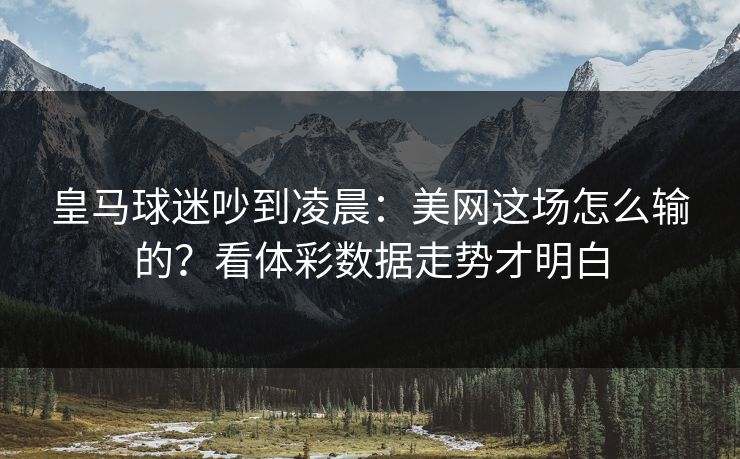 皇马球迷吵到凌晨：美网这场怎么输的？看体彩数据走势才明白