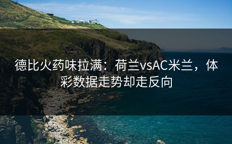 德比火药味拉满：荷兰vsAC米兰，体彩数据走势却走反向