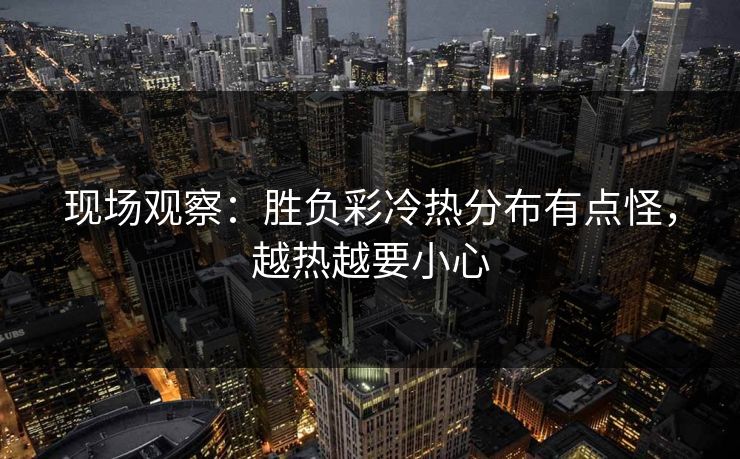 现场观察：胜负彩冷热分布有点怪，越热越要小心
