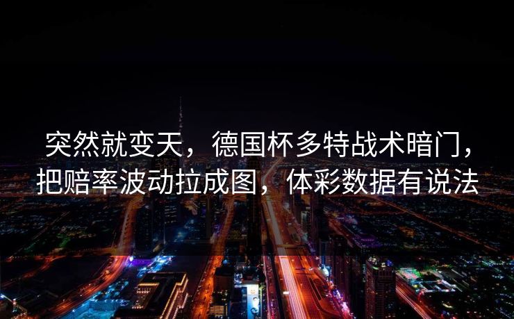 突然就变天,德国杯多特战术暗门,把赔率波动拉成图,体彩数据有说法 突然就变天,德国杯多特战术暗门,把赔率波动拉成图,体彩数据有说法